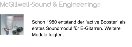 McGillwell-Sound & Engineering®   Schon 1980 entstand der “active Booster” als erstes Soundmodul für E-Gitarren. Weitere Module folgten.