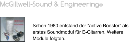 McGillwell-Sound & Engineering®   Schon 1980 entstand der “active Booster” als erstes Soundmodul für E-Gitarren. Weitere Module folgten.