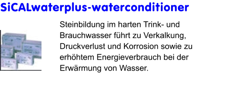SiCALwaterplus-waterconditioner Steinbildung im harten Trink- und Brauchwasser führt zu Verkalkung, Druckverlust und Korrosion sowie zu erhöhtem Energieverbrauch bei der Erwärmung von Wasser.