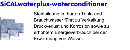 SiCALwaterplus-waterconditioner Steinbildung im harten Trink- und Brauchwasser führt zu Verkalkung, Druckverlust und Korrosion sowie zu erhöhtem Energieverbrauch bei der Erwärmung von Wasser.